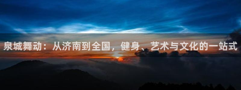 极悦平台平台注册方法与步骤：泉城舞动：从济南到全国，