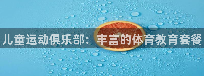 极悦平台注册官方网站下载安装：儿童运动俱乐部：丰富的