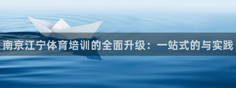 极悦平台官网登录不了怎么办：南京江宁体育培训的全面升级：一站