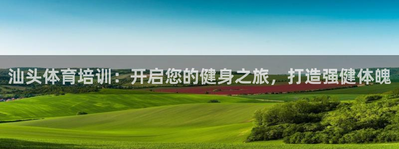 极悦平台官网入口下载：汕头体育培训：开启您的健身之旅