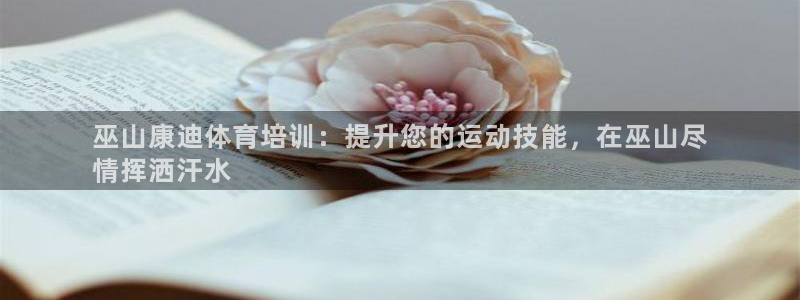 极悦平台是正规平台吗知乎：巫山康迪体育培训：提升您的