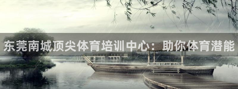 极悦平台官方网站入口链接下载：东莞南城顶尖体育培训中