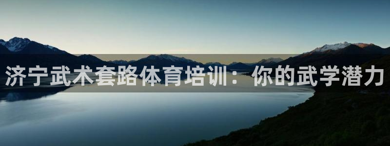 极悦娱乐方7O777：济宁武术套路体育培训：你的武学