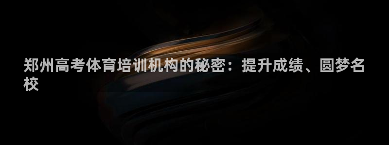 极悦娱乐的最新版本更新内容：郑州高考体育培训机构的秘