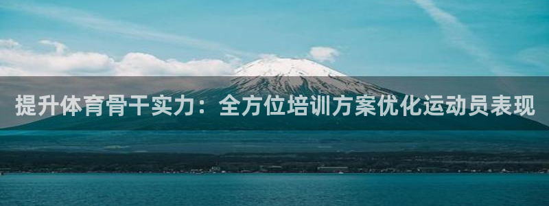 极悦官网下载最新版本更新内容：提升体育骨干实力：全方
