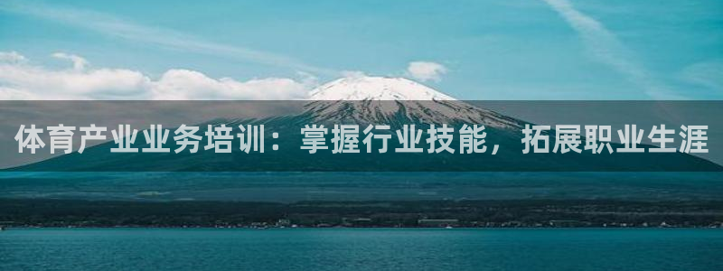 极悦娱乐官网app下载安装：体育产业业务培训：掌握行