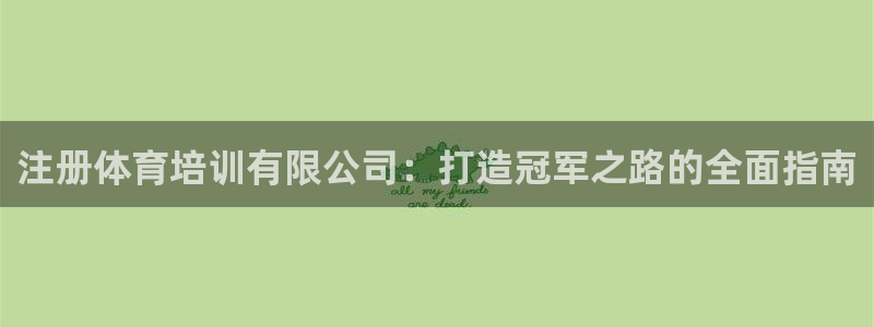 极悦娱乐官网客服联系方式查询：注册体育培训有限公司：