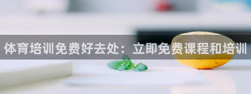 极悦平台代理怎么赚钱：体育培训免费好去处：立即免费课