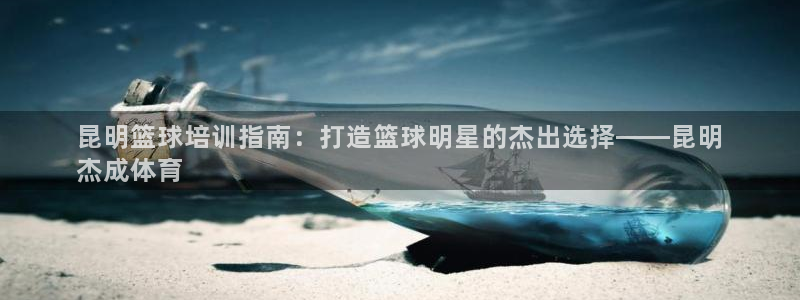 极悦平台官方网站登录入口：昆明篮球培训指南：打造篮球