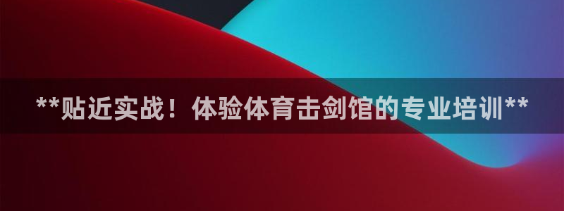 极悦娱乐代理人是谁：**贴近实战！体验体育击剑馆的专