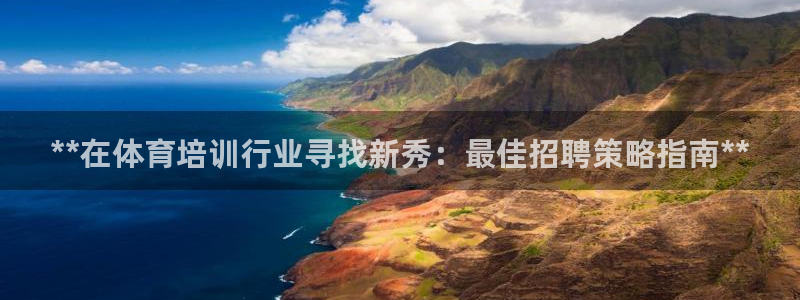 极悦娱乐部7O777：**在体育培训行业寻找新秀：最