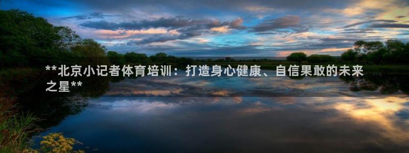 极悦益生菌猫粮怎么样：**北京小记者体育培训：打造身