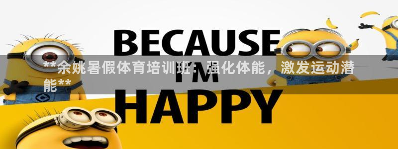 极悦娱乐官方网站下载：**余姚暑假体育培训班：强化体