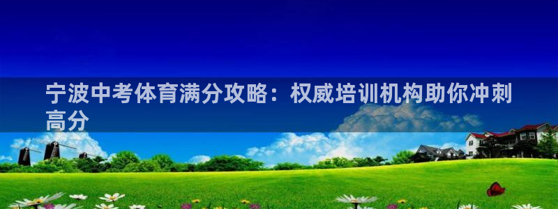 极悦平台注册流程详解图：宁波中考体育满分攻略：权威培