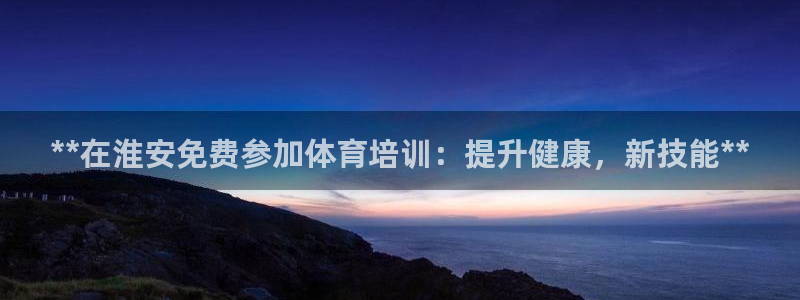 极悦官网的登录方法有哪些：**在淮安免费参加体育培训
