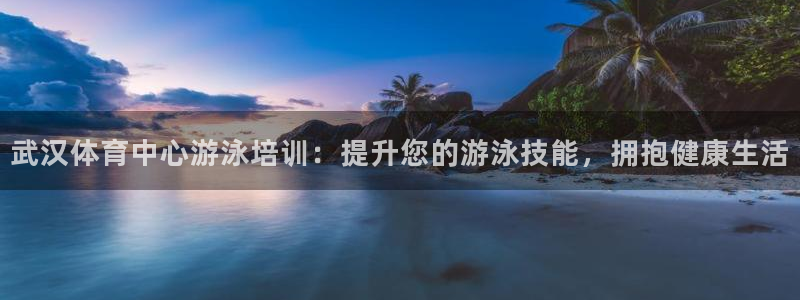 极悦平台股东是谁：武汉体育中心游泳培训：提升您的游泳