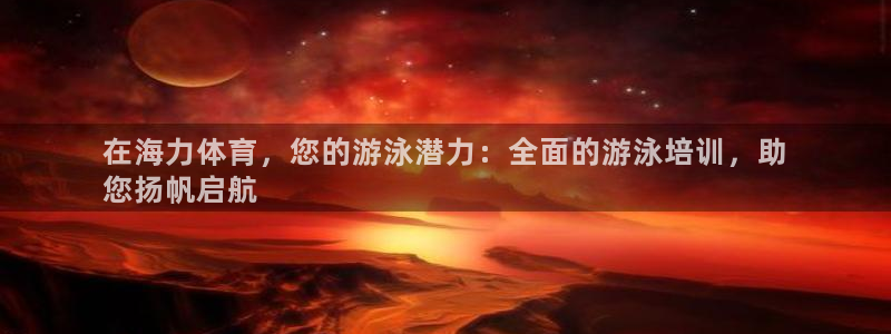 极悦平台注册登录不了：在海力体育，您的游泳潜力：全面