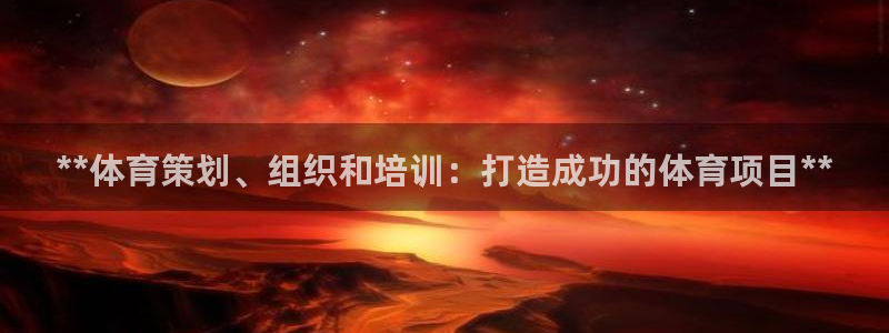 极悦平台官网登录入口网址是多少：**体育策划、组织和
