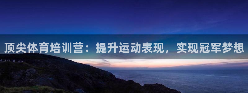 极悦平台是干什么的公司：顶尖体育培训营：提升运动表现