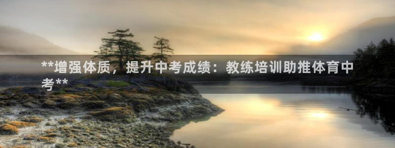 极悦平台官方网站首页入口：**增强体质，提升中考成绩