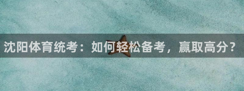 极悦平台是干嘛的啊：沈阳体育统考：如何轻松备考，赢取
