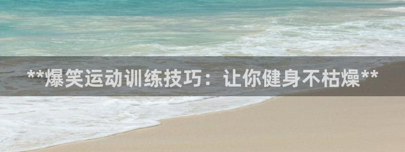 极悦平台是正规平台吗安全吗知乎：**爆笑运动训练技巧