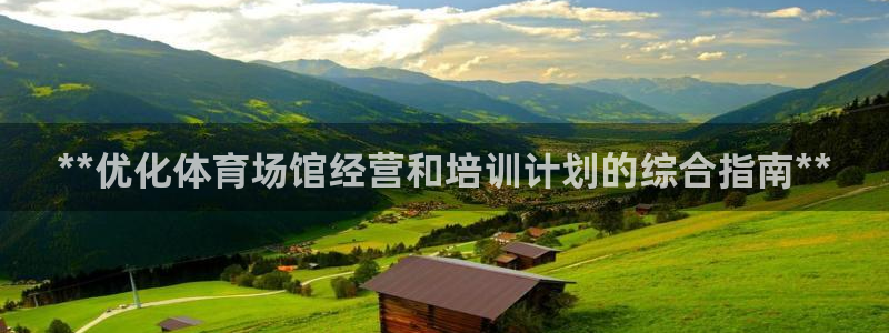 极悦平台官方网站下载安卓：**优化体育场馆经营和培训