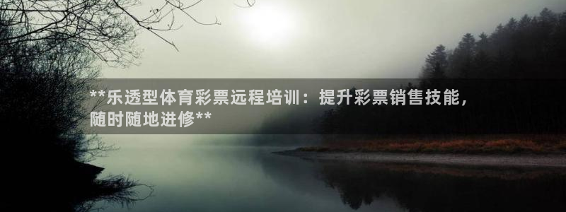 极悦平台城7O777：**乐透型体育彩票远程培训：提