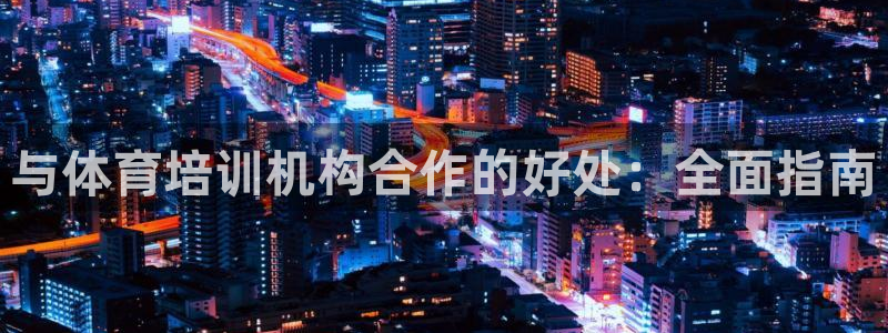 极悦娱乐分7O777：与体育培训机构合作的好处：全面