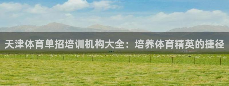 极悦娱乐官网入口下载：天津体育单招培训机构大全：培养