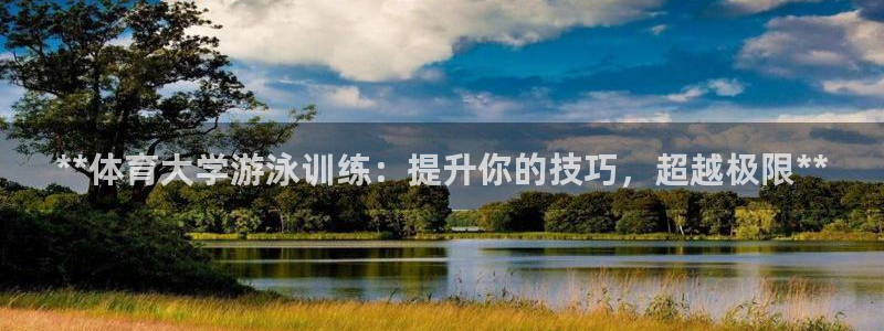 极悦平台客服团队：**体育大学游泳训练：提升你的技巧