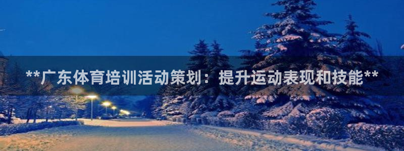 极悦平台是干嘛的啊：**广东体育培训活动策划：提升运
