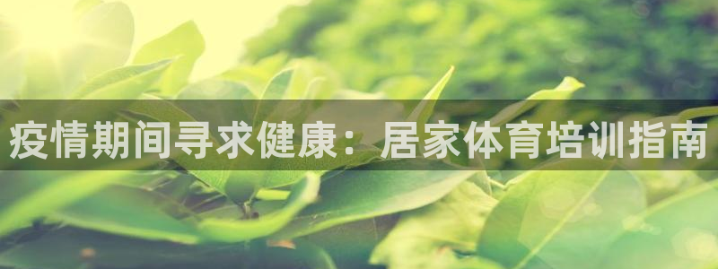 极悦娱乐创始人背景故事是什么：疫情期间寻求健康：居家