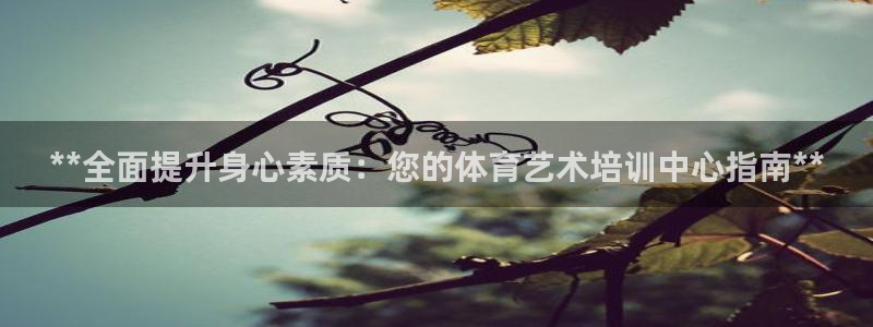 极悦平台官网登录网址是什么：**全面提升身心素质：您