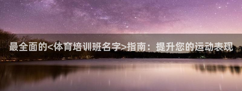 极悦平台官方网站登录不了：最全面的<体育培训班名字>