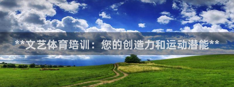 极悦娱乐代理人是谁：**文艺体育培训：您的创造力和运