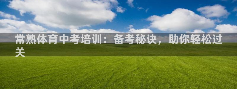 极悦平台注册官网：常熟体育中考培训：备考秘诀，助你轻