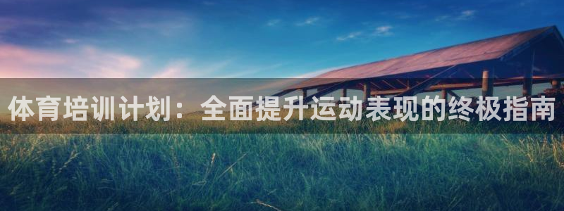 极悦官网登录入口网址：体育培训计划：全面提升运动表现