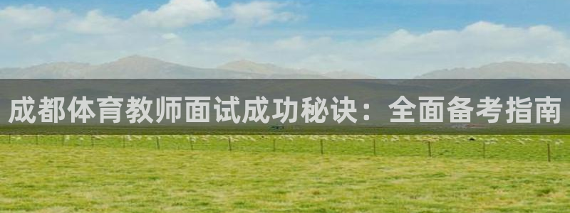 极悦平台注册官方网站下载手机版：成都体育教师面试成功