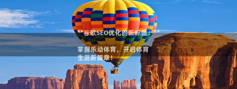 极悦平台注册失败如何解决问题：**谷歌SEO优化的新
