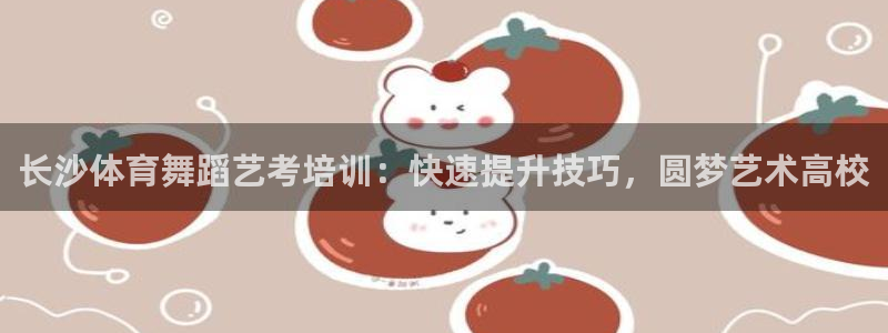 极悦娱乐app官方版本更新内容在哪：长沙体育舞蹈艺考