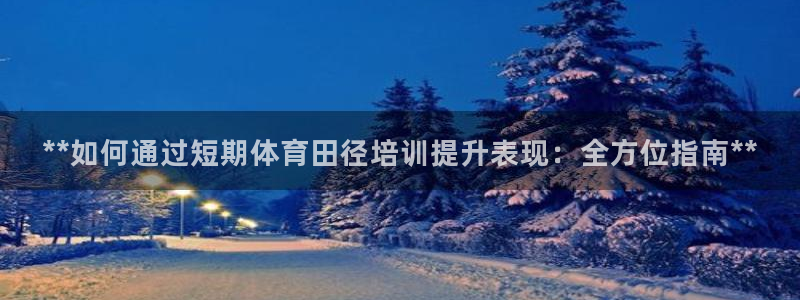 极悦平台注册登录入口：**如何通过短期体育田径培训提