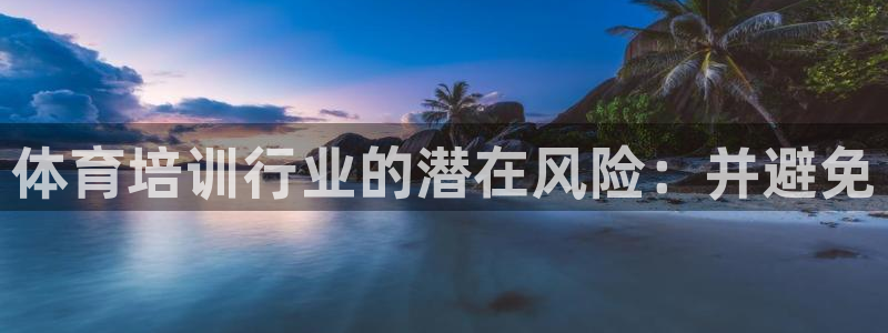 极悦平台官方网站是什么软件：体育培训行业的潜在风险：
