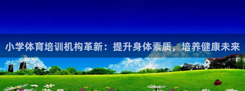 极悦平台官方网站首页：小学体育培训机构革新：提升身体