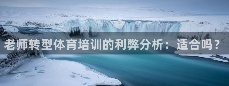 极悦平台官网登录入口手机版：老师转型体育培训的利弊分