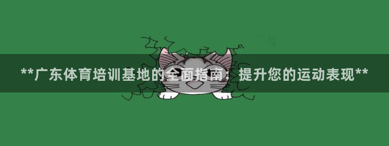 极悦平台客服团队名称：**广东体育培训基地的全面指南