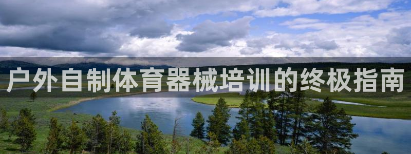 极悦平台使用注意事项是什么：户外自制体育器械培训的终
