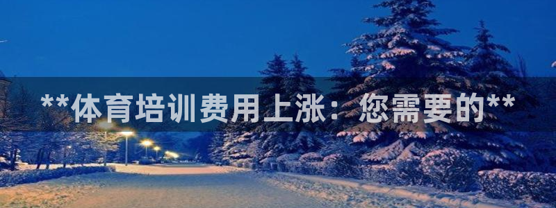 极悦娱乐创始人背景故事介绍：**体育培训费用上涨：您