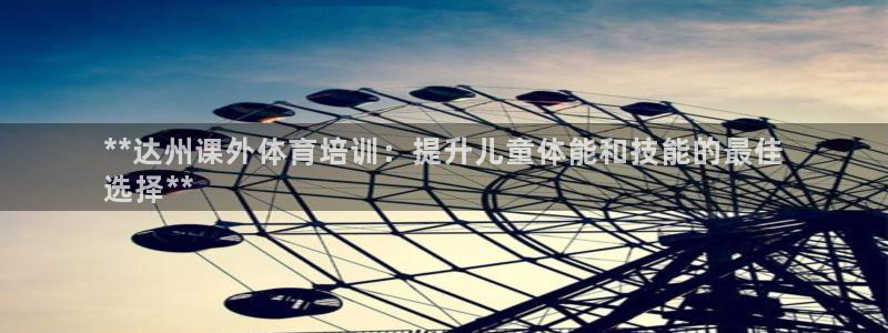 极悦平台注册登录失败：**达州课外体育培训：提升儿童