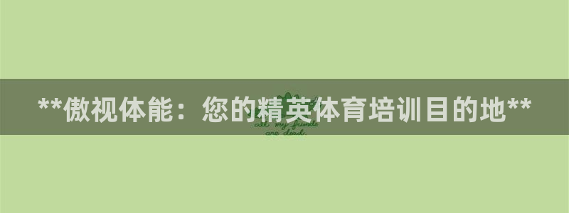 极悦平台股东有哪些：**傲视体能：您的精英体育培训目